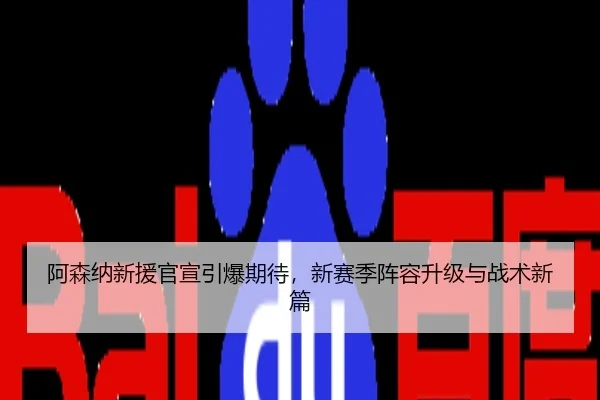 阿森纳新援官宣引爆期待，新赛季阵容升级与战术新篇
