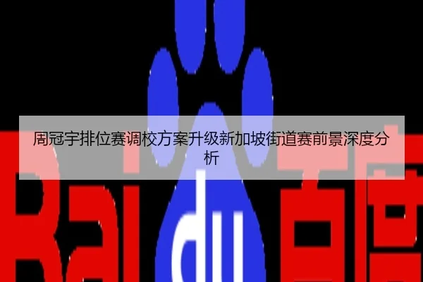 周冠宇排位赛调校方案升级新加坡街道赛前景深度分析